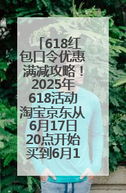 618红包口令优惠满减攻略！2025年618活动淘宝京东从6月17日20点开始买到6月18日最便宜划算！