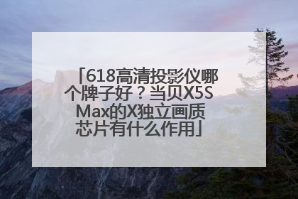 618高清投影仪哪个牌子好？当贝X5S Max的X独立画质芯片有什么作用