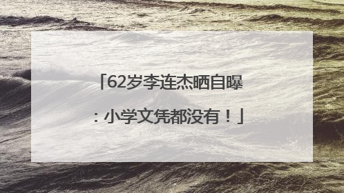 62岁李连杰晒自曝：小学文凭都没有！