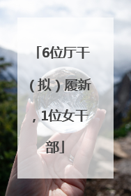 6位厅干（拟）履新，1位女干部