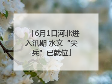6月1日河北进入汛期 水文“尖兵”已就位