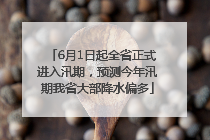 6月1日起全省正式进入汛期，预测今年汛期我省大部降水偏多