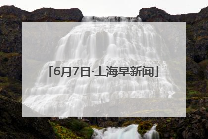 6月7日·上海早新闻
