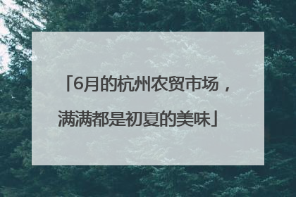 6月的杭州农贸市场，满满都是初夏的美味