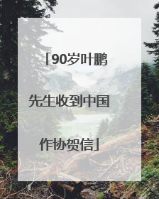 90岁叶鹏先生收到中国作协贺信