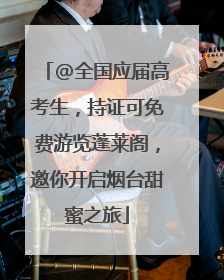 @全国应届高考生，持证可免费游览蓬莱阁，邀你开启烟台甜蜜之旅