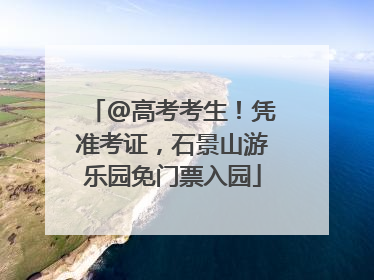 @高考考生！凭准考证，石景山游乐园免门票入园