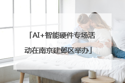 AI+智能硬件专场活动在南京建邺区举办