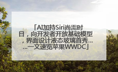 AI加持Siri尚需时日，向开发者开放基础模型，界面设计液态玻璃首秀……一文速览苹果WWDC