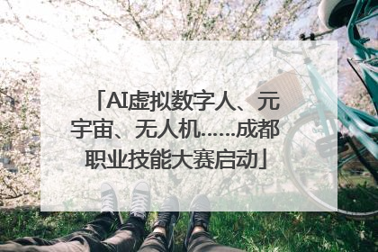 AI虚拟数字人、元宇宙、无人机……成都职业技能大赛启动