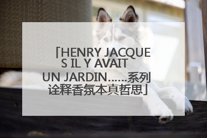HENRY JACQUES IL Y AVAIT UN JARDIN……系列 诠释香氛本真哲思