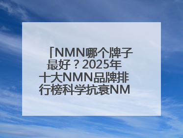 NMN哪个牌子最好？2025年十大NMN品牌排行榜科学抗衰NMN品牌推荐