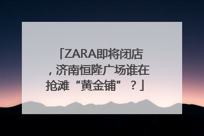 ZARA即将闭店，济南恒隆广场谁在抢滩“黄金铺”？